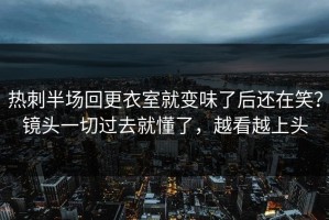 热刺半场回更衣室就变味了后还在笑？镜头一切过去就懂了，越看越上头