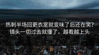热刺半场回更衣室就变味了后还在笑？镜头一切过去就懂了，越看越上头