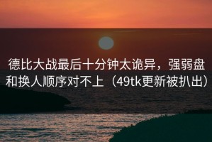 德比大战最后十分钟太诡异，强弱盘和换人顺序对不上（49tk更新被扒出）