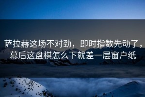 萨拉赫这场不对劲，即时指数先动了，幕后这盘棋怎么下就差一层窗户纸