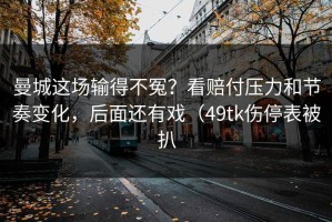 曼城这场输得不冤？看赔付压力和节奏变化，后面还有戏（49tk伤停表被扒