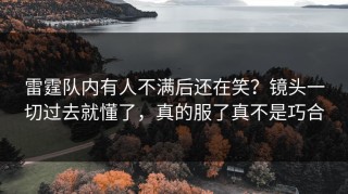 雷霆队内有人不满后还在笑？镜头一切过去就懂了，真的服了真不是巧合