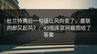 杜兰特赛后一句话让风向变了，曼联内部又起风？：49图库官网截图给了答案