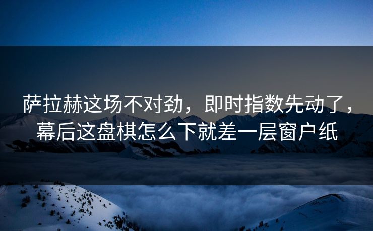 萨拉赫这场不对劲，即时指数先动了，幕后这盘棋怎么下就差一层窗户纸