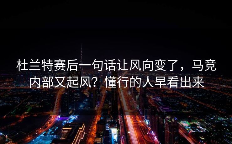 杜兰特赛后一句话让风向变了，马竞内部又起风？懂行的人早看出来