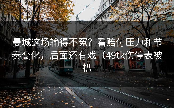 曼城这场输得不冤？看赔付压力和节奏变化，后面还有戏（49tk伤停表被扒