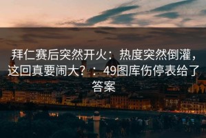 拜仁赛后突然开火：热度突然倒灌，这回真要闹大？：49图库伤停表给了答案