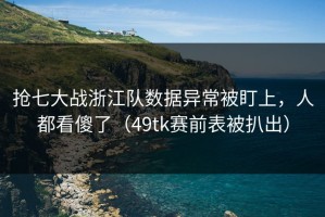 抢七大战浙江队数据异常被盯上，人都看傻了（49tk赛前表被扒出）