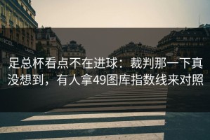 足总杯看点不在进球：裁判那一下真没想到，有人拿49图库指数线来对照
