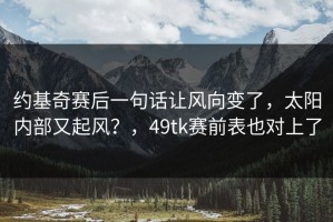 约基奇赛后一句话让风向变了，太阳内部又起风？，49tk赛前表也对上了