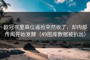 欧冠夜里高位逼抢突然收了，却内部传闻开始发酵（49图库数据被扒出）