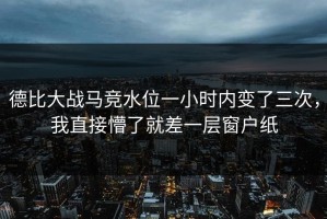 德比大战马竞水位一小时内变了三次，我直接懵了就差一层窗户纸