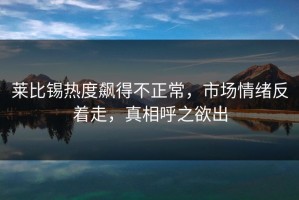 莱比锡热度飙得不正常，市场情绪反着走，真相呼之欲出