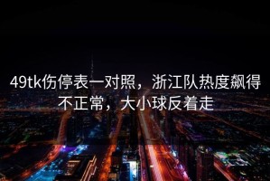 49tk伤停表一对照，浙江队热度飙得不正常，大小球反着走