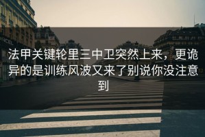 法甲关键轮里三中卫突然上来，更诡异的是训练风波又来了别说你没注意到