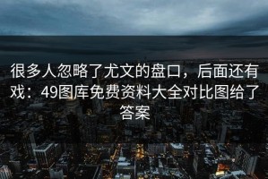 很多人忽略了尤文的盘口，后面还有戏：49图库免费资料大全对比图给了答案