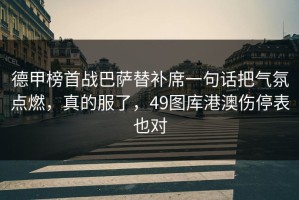 德甲榜首战巴萨替补席一句话把气氛点燃，真的服了，49图库港澳伤停表也对