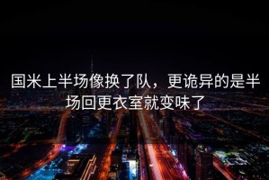国米上半场像换了队，更诡异的是半场回更衣室就变味了