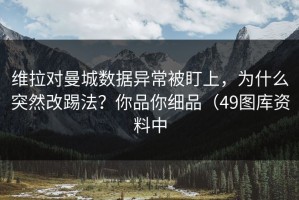 维拉对曼城数据异常被盯上，为什么突然改踢法？你品你细品（49图库资料中