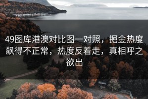 49图库港澳对比图一对照，掘金热度飙得不正常，热度反着走，真相呼之欲出