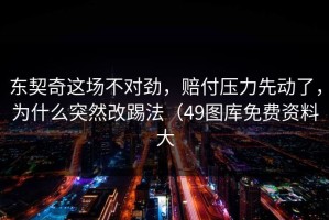 东契奇这场不对劲，赔付压力先动了，为什么突然改踢法（49图库免费资料大