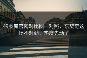 49图库官网对比图一对照，东契奇这场不对劲，热度先动了
