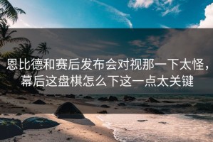 恩比德和赛后发布会对视那一下太怪，幕后这盘棋怎么下这一点太关键