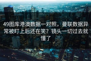 49图库港澳数据一对照，曼联数据异常被盯上后还在笑？镜头一切过去就懂了