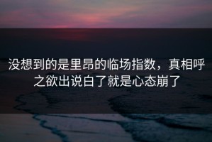 没想到的是里昂的临场指数，真相呼之欲出说白了就是心态崩了