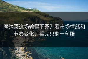 摩纳哥这场输得不冤？看市场情绪和节奏变化，看完只剩一句服