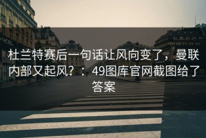 杜兰特赛后一句话让风向变了，曼联内部又起风？：49图库官网截图给了答案