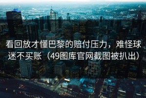 看回放才懂巴黎的赔付压力，难怪球迷不买账（49图库官网截图被扒出）