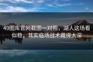 49图库官网截图一对照，湖人这场看似稳，其实临场战术藏得太深