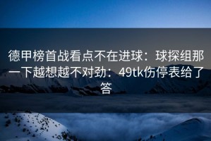 德甲榜首战看点不在进球：球探组那一下越想越不对劲：49tk伤停表给了答