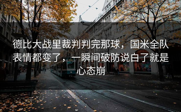 德比大战里裁判判完那球，国米全队表情都变了，一瞬间破防说白了就是心态崩