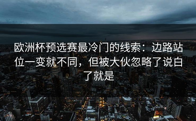 欧洲杯预选赛最冷门的线索：边路站位一变就不同，但被大伙忽略了说白了就是