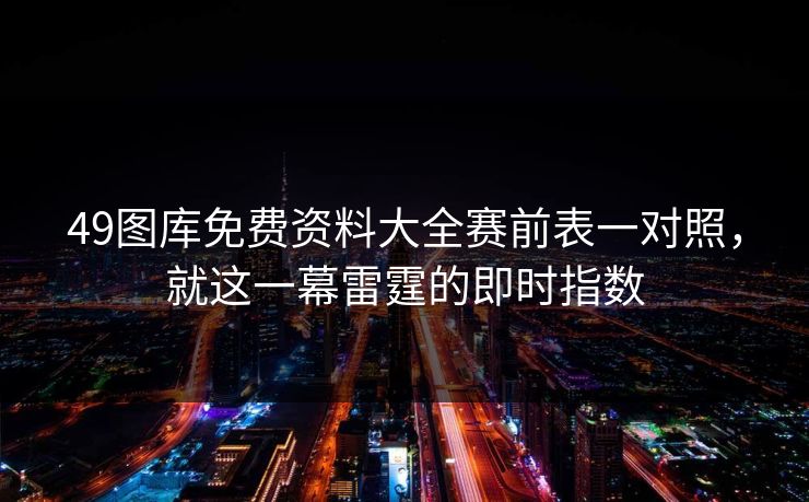 49图库免费资料大全赛前表一对照，就这一幕雷霆的即时指数