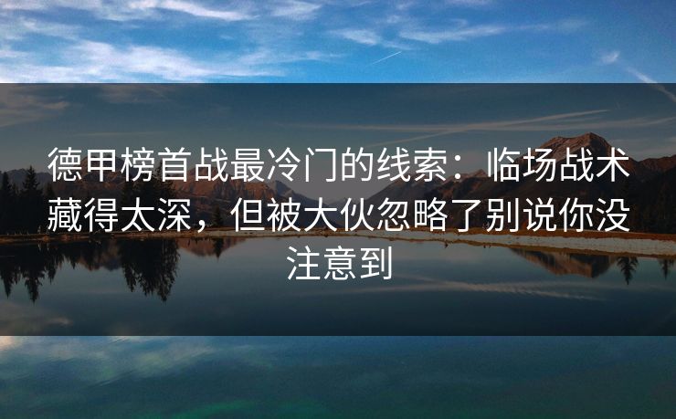 德甲榜首战最冷门的线索：临场战术藏得太深，但被大伙忽略了别说你没注意到