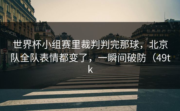 世界杯小组赛里裁判判完那球，北京队全队表情都变了，一瞬间破防（49tk