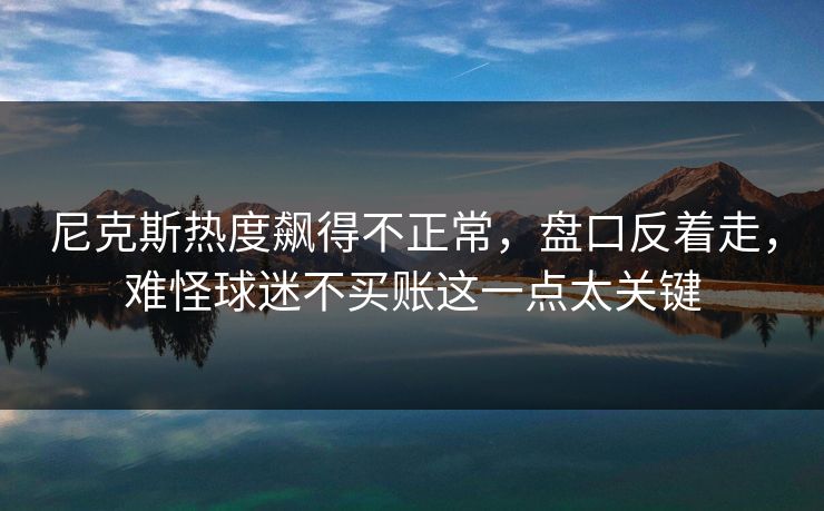 尼克斯热度飙得不正常，盘口反着走，难怪球迷不买账这一点太关键