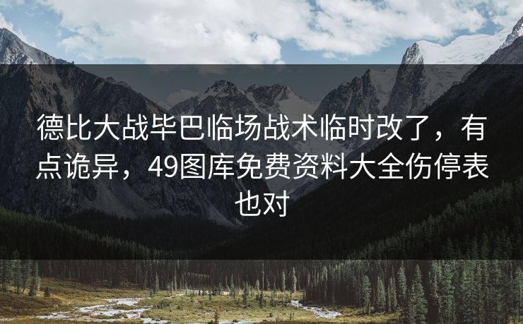 德比大战毕巴临场战术临时改了,有点诡异,49图库免费资料大全伤停表也对 德比大战毕巴临场战术临时改了,有点诡异,49图库免费资料大全伤停表也对