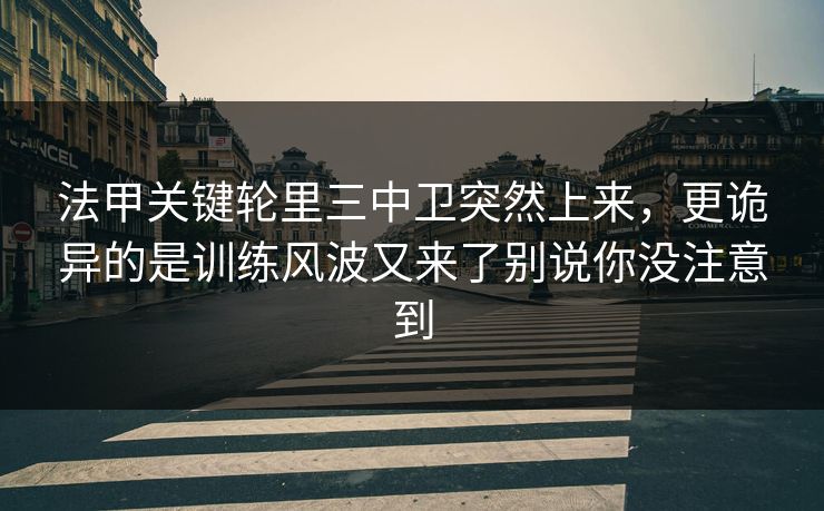 法甲关键轮里三中卫突然上来,更诡异的是训练风波又来了别说你没注意到 法甲关键轮里三中卫突然上来,更诡异的是训练风波又来了别说你没注意到