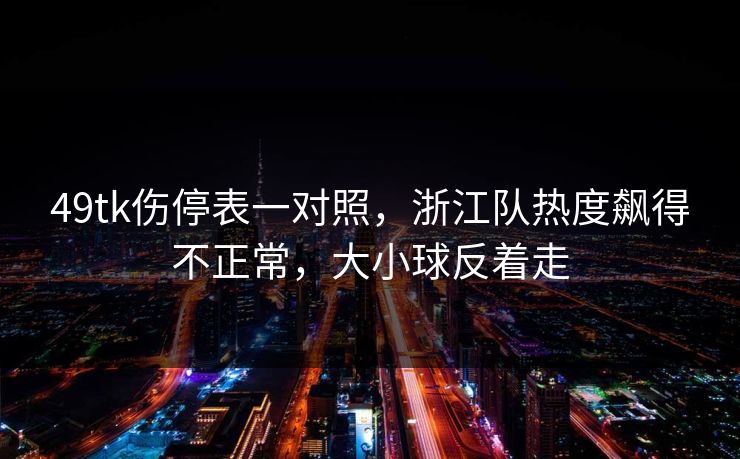 49tk伤停表一对照,浙江队热度飙得不正常,大小球反着走 49tk伤停表一对照,浙江队热度飙得不正常,大小球反着走