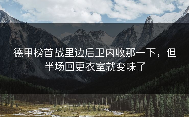 德甲榜首战里边后卫内收那一下,但半场回更衣室就变味了 德甲榜首战里边后卫内收那一下,但半场回更衣室就变味了