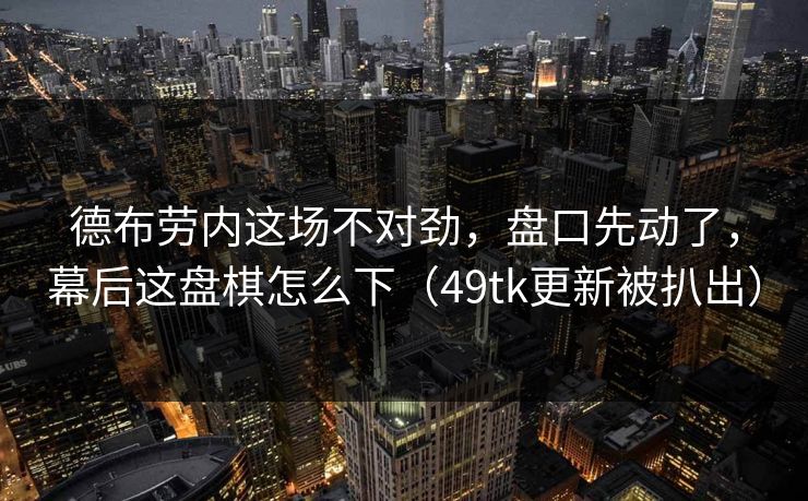 德布劳内这场不对劲,盘口先动了,幕后这盘棋怎么下(49tk更新被扒出) 德布劳内这场不对劲,盘口先动了,幕后这盘棋怎么下(49tk更新被扒出)