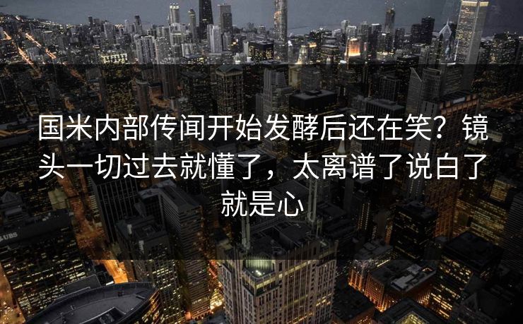 国米内部传闻开始发酵后还在笑?镜头一切过去就懂了,太离谱了说白了就是心 国米内部传闻开始发酵后还在笑?镜头一切过去就懂了,太离谱了说白了就是心