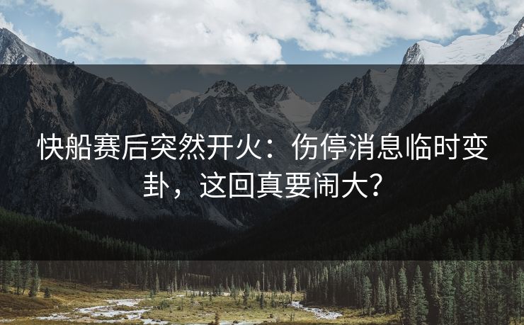 快船赛后突然开火:伤停消息临时变卦,这回真要闹大? 快船赛后突然开火:伤停消息临时变卦,这回真要闹大?
