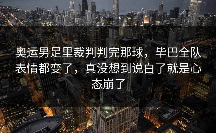 奥运男足里裁判判完那球,毕巴全队表情都变了,真没想到说白了就是心态崩了 奥运男足里裁判判完那球,毕巴全队表情都变了,真没想到说白了就是心态崩了