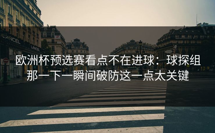 欧洲杯预选赛看点不在进球:球探组那一下一瞬间破防这一点太关键 欧洲杯预选赛看点不在进球:球探组那一下一瞬间破防这一点太关键