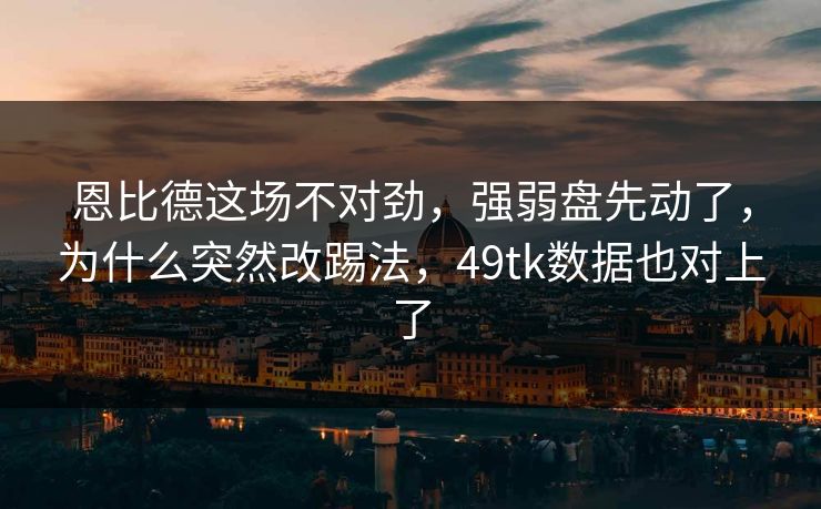 恩比德这场不对劲,强弱盘先动了,为什么突然改踢法,49tk数据也对上了 恩比德这场不对劲,强弱盘先动了,为什么突然改踢法,49tk数据也对上了